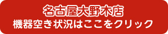 名古屋大野木店　機器空き状況はここをクリック